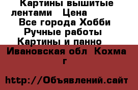 Картины вышитые лентами › Цена ­ 3 000 - Все города Хобби. Ручные работы » Картины и панно   . Ивановская обл.,Кохма г.